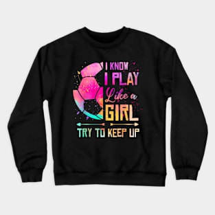 I Know I Play Like A Girl Soccer Crewneck Sweatshirt